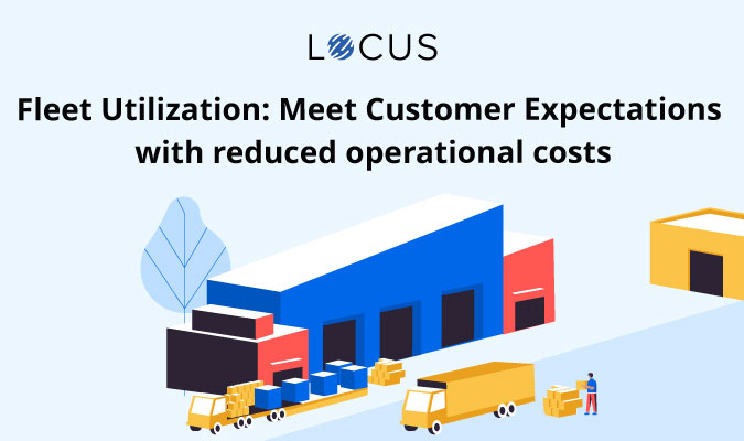 Fleet Utilization: Meet Customer Expectations with reduced operational costs