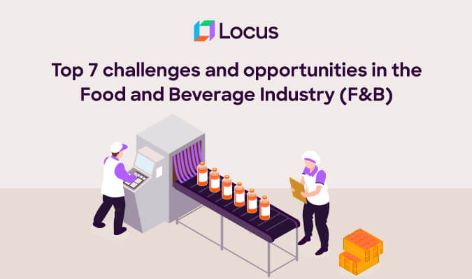 Top 7 challenges and opportunities in the Food and Beverage Industry (F&B)