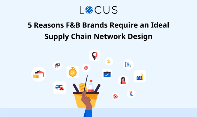 5 Reasons F&B Brands Require an Ideal Supply Chain Network Design